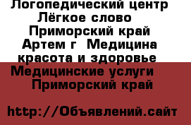 Логопедический центр “Лёгкое слово“ - Приморский край, Артем г. Медицина, красота и здоровье » Медицинские услуги   . Приморский край